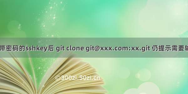 gitlab 页面添加不带密码的sshkey后 git clone git@xxx.com:xx.git 仍提示需要输入密码的问题解决