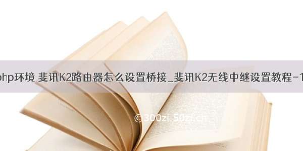 斐讯k2搭建php环境 斐讯K2路由器怎么设置桥接_斐讯K2无线中继设置教程-192路由网...