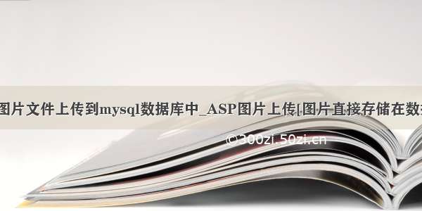 asp如何将图片文件上传到mysql数据库中_ASP图片上传[图片直接存储在数据库里面]...