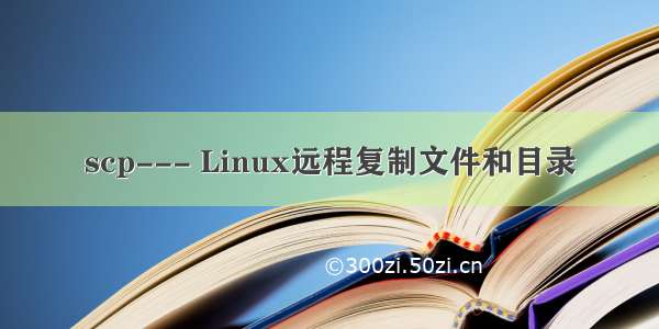 scp--- Linux远程复制文件和目录