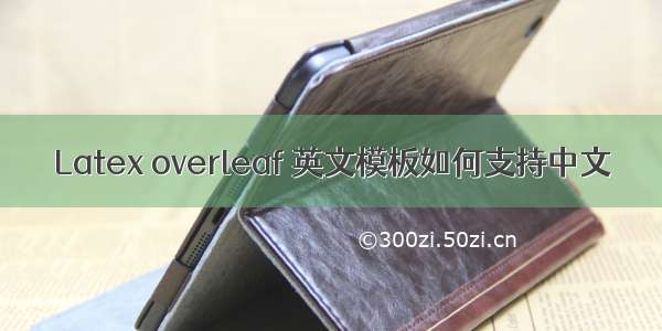 Latex overleaf 英文模板如何支持中文