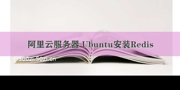 阿里云服务器 Ubuntu安装Redis