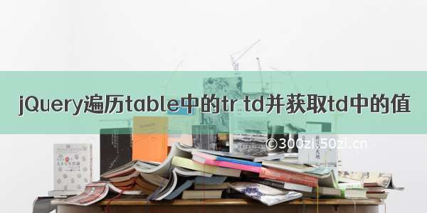 jQuery遍历table中的tr td并获取td中的值