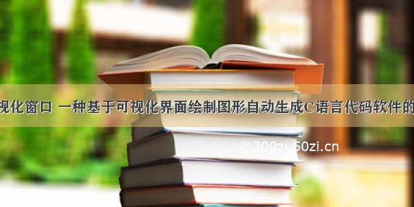 c语言创建可视化窗口 一种基于可视化界面绘制图形自动生成C语言代码软件的设计与实现...