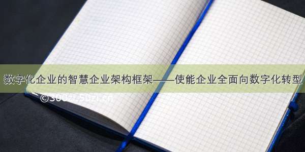 数字化企业的智慧企业架构框架——使能企业全面向数字化转型