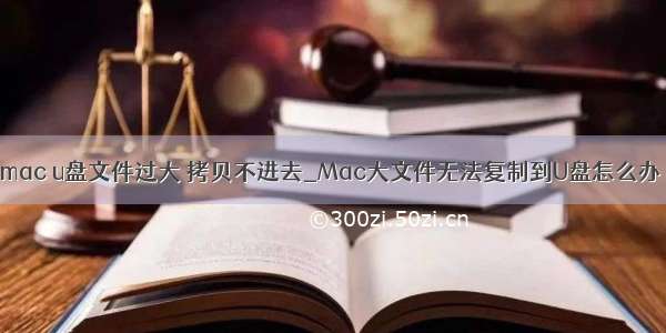 mac u盘文件过大 拷贝不进去_Mac大文件无法复制到U盘怎么办