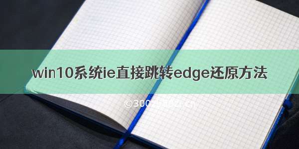 win10系统ie直接跳转edge还原方法