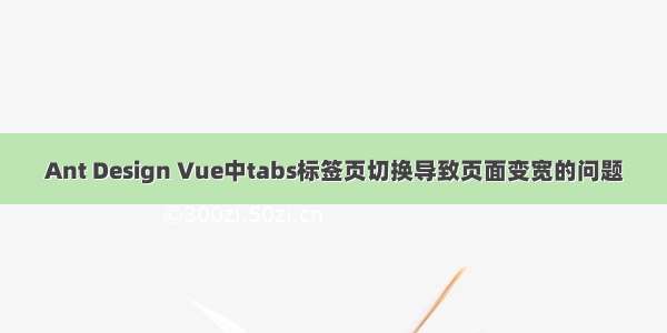 Ant Design Vue中tabs标签页切换导致页面变宽的问题