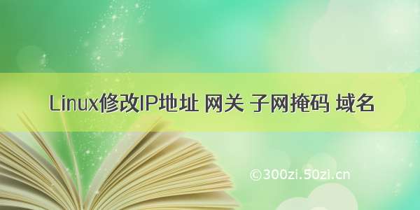 Linux修改IP地址 网关 子网掩码 域名