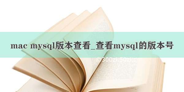 mac mysql版本查看_查看mysql的版本号