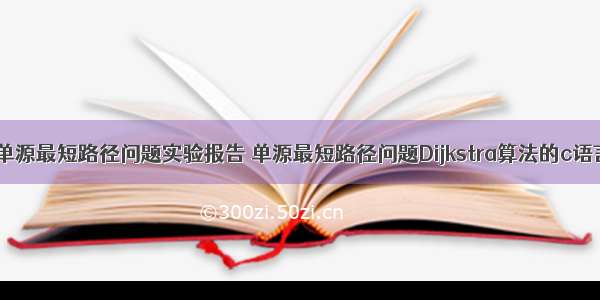 c语言单源最短路径问题实验报告 单源最短路径问题Dijkstra算法的c语言实现