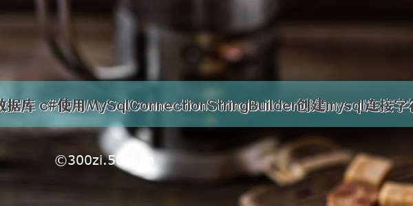 c#连接mysql数据库 c#使用MySqlConnectionStringBuilder创建mysql连接字符串 c#使用