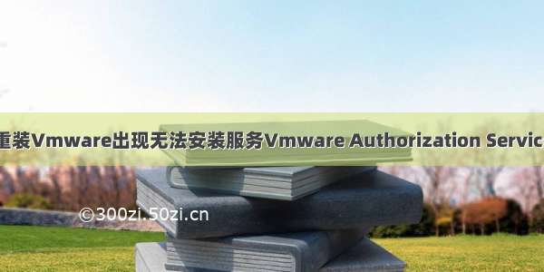 重装Vmware出现无法安装服务Vmware Authorization Service