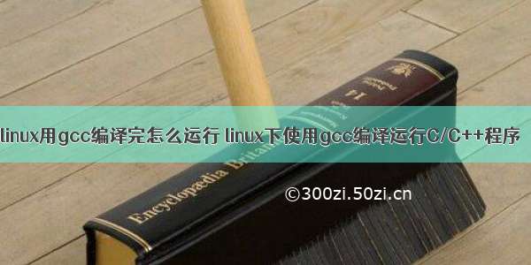 linux用gcc编译完怎么运行 linux下使用gcc编译运行C/C++程序