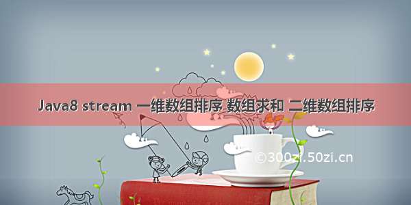 Java8 stream 一维数组排序 数组求和 二维数组排序