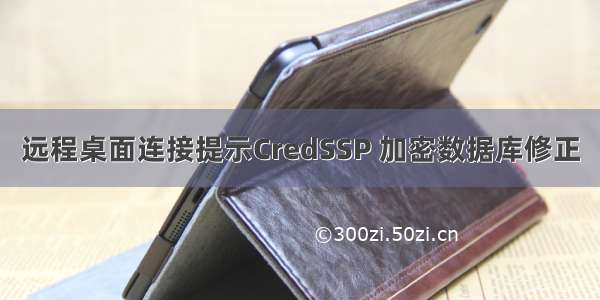 远程桌面连接提示CredSSP 加密数据库修正