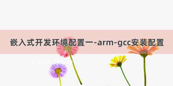 嵌入式开发环境配置一-arm-gcc安装配置