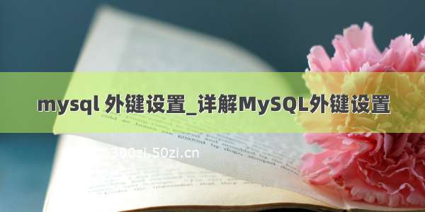 mysql 外键设置_详解MySQL外键设置