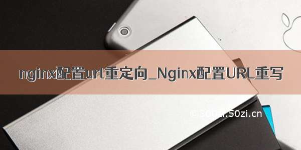 nginx配置url重定向_Nginx配置URL重写