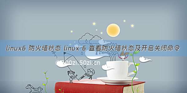 linux6 防火墙状态 linux 6 查看防火墙状态及开启关闭命令