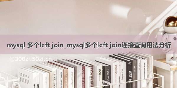 mysql 多个left join_mysql多个left join连接查询用法分析