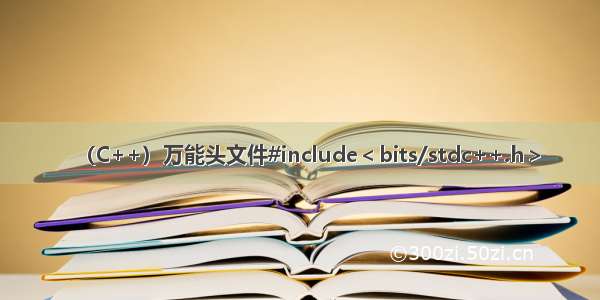 （C++）万能头文件#include＜bits/stdc++.h＞