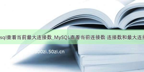 mysql查看当前最大连接数_MySQL查看当前连接数 连接数和最大连接数