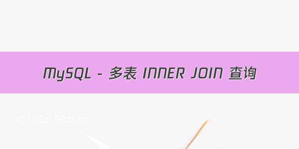 MySQL - 多表 INNER JOIN 查询