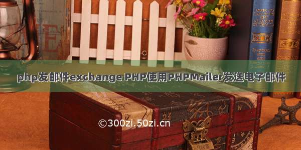 php发邮件exchange PHP使用PHPMailer发送电子邮件