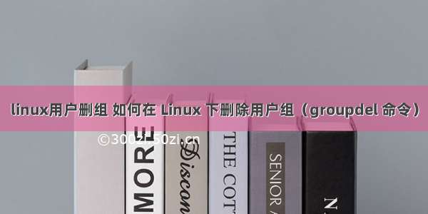 linux用户删组 如何在 Linux 下删除用户组（groupdel 命令）