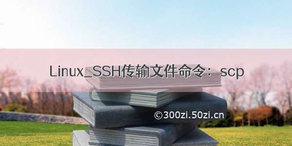Linux_SSH传输文件命令：scp