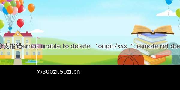 git 删除远程分支报错error: unable to delete ‘origin/xxx‘: remote ref does not exist