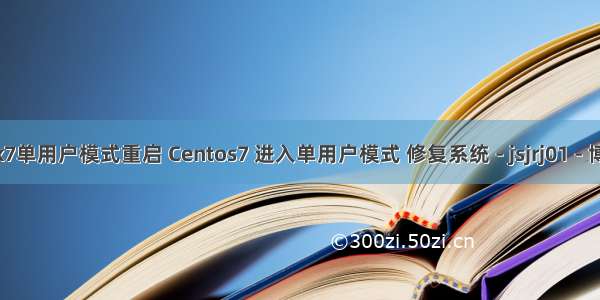 linux7单用户模式重启 Centos7 进入单用户模式 修复系统 - jsjrj01 - 博客园