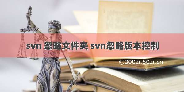 svn 忽略文件夹 svn忽略版本控制