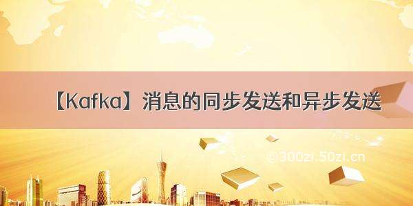 【Kafka】消息的同步发送和异步发送