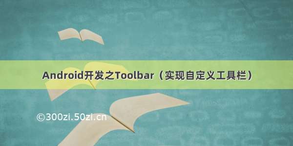 Android开发之Toolbar（实现自定义工具栏）