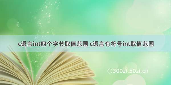 c语言int四个字节取值范围 c语言有符号int取值范围