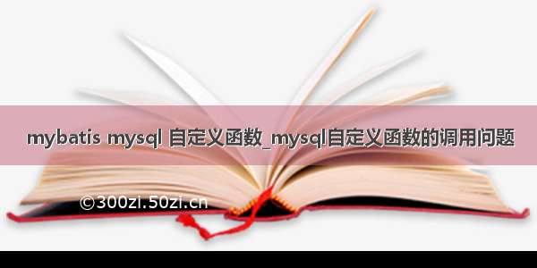 mybatis mysql 自定义函数_mysql自定义函数的调用问题