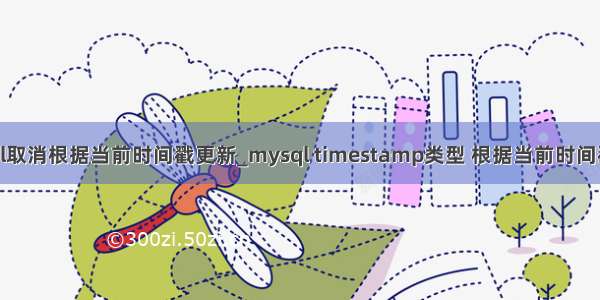 mysql取消根据当前时间戳更新_mysql timestamp类型 根据当前时间戳更新