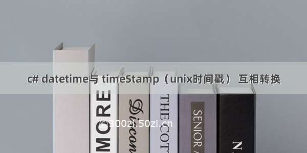 c# datetime与 timeStamp（unix时间戳） 互相转换