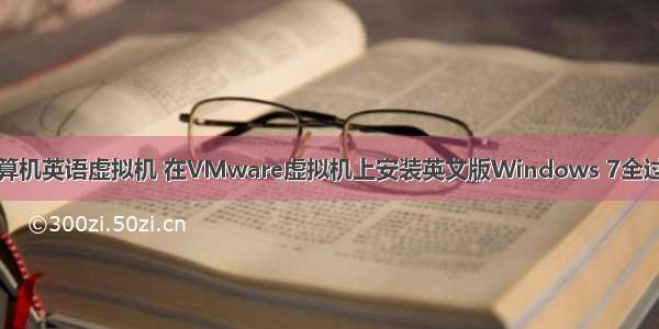 计算机英语虚拟机 在VMware虚拟机上安装英文版Windows 7全过程