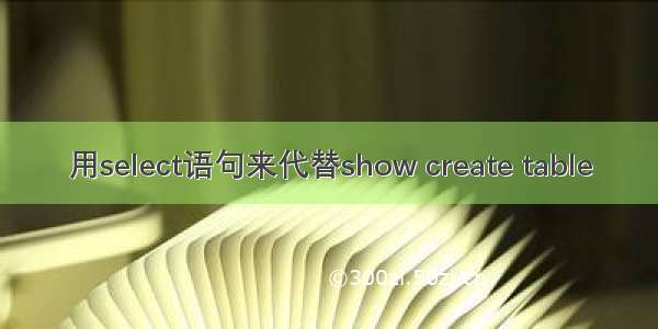 用select语句来代替show create table