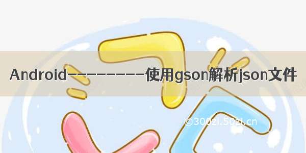 Android--------使用gson解析json文件