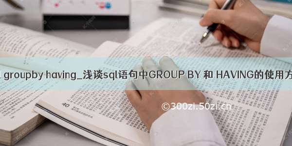 mysql groupby having_浅谈sql语句中GROUP BY 和 HAVING的使用方法
