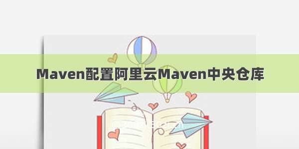 Maven配置阿里云Maven中央仓库