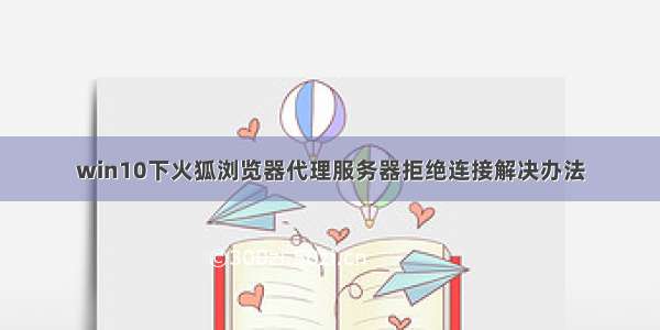 win10下火狐浏览器代理服务器拒绝连接解决办法