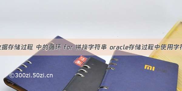 oracle数据存储过程 中的循环 for 拼接字符串 oracle存储过程中使用字符串拼接