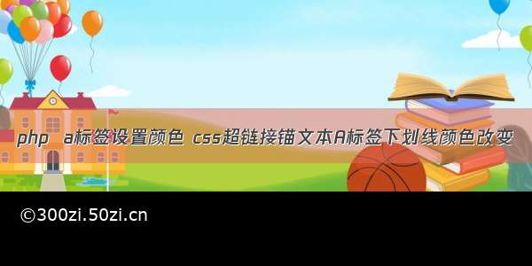 php  a标签设置颜色 css超链接锚文本A标签下划线颜色改变