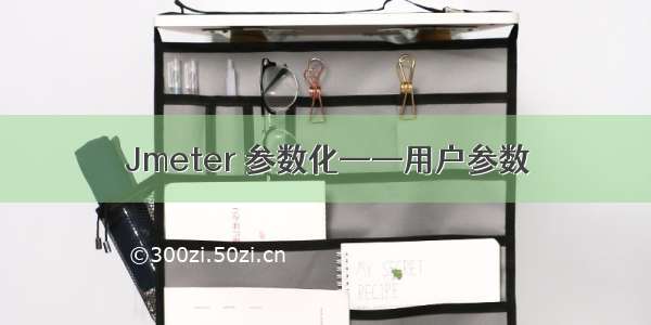 Jmeter 参数化——用户参数