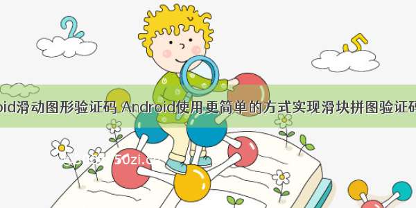 android滑动图形验证码 Android使用更简单的方式实现滑块拼图验证码功能